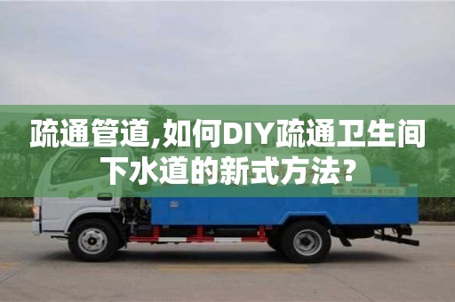 北京疏通管道,如何DIY疏通衛生間下水道的新式方法？