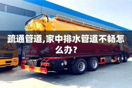 紹興疏通管道,家中排水管道不暢怎么辦？