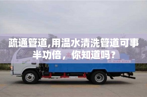 天津疏通管道,用溫水清洗管道可事半功倍，你知道嗎？