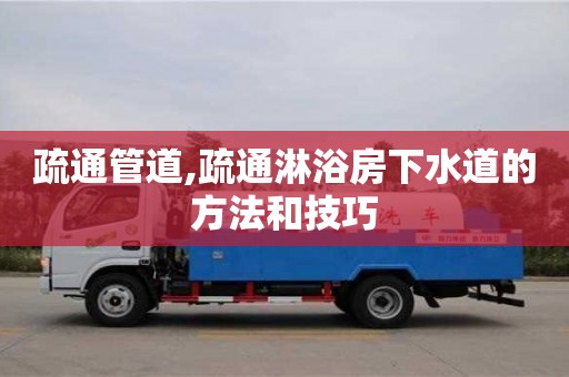 天津疏通管道,疏通淋浴房下水道的方法和技巧