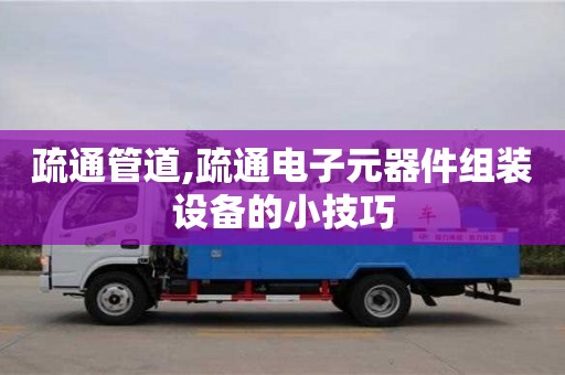 疏通管道,疏通電子元器件組裝設備的小技巧