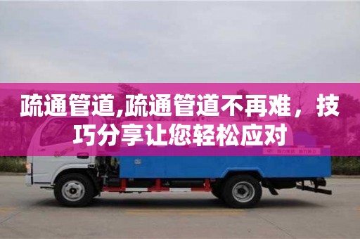 北京疏通管道,疏通管道不再難，技巧分享讓您輕松應對