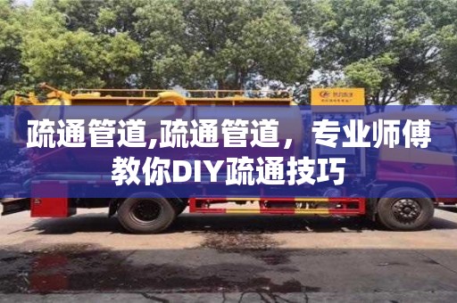 北京疏通管道,疏通管道，專業師傅教你DIY疏通技巧