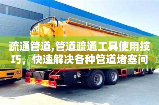 北京疏通管道,管道疏通工具使用技巧，快速解決各種管道堵塞問題。
