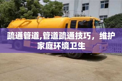 北京疏通管道,管道疏通技巧，維護家庭環境衛生