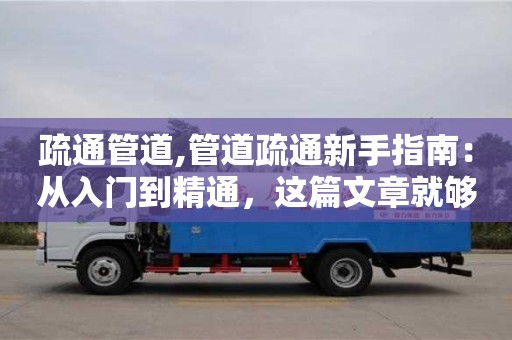 疏通管道,管道疏通新手指南：從入門到精通，這篇文章就夠了！