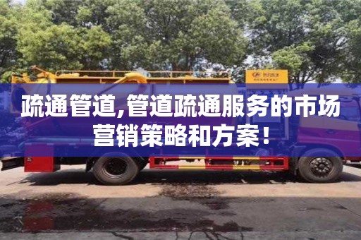 紹興疏通管道,管道疏通服務的市場營銷策略和方案！