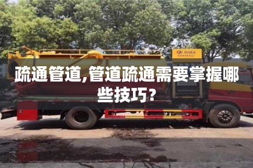 疏通管道,管道疏通需要掌握哪些技巧？