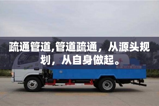 長沙疏通管道,管道疏通，從源頭規劃，從自身做起。