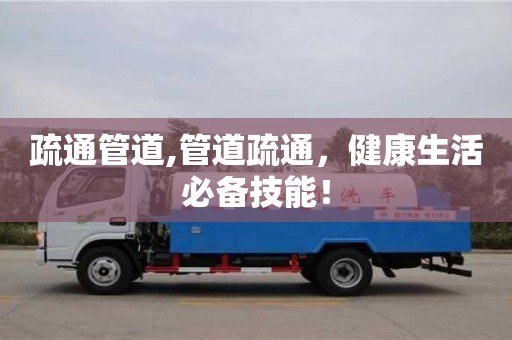 疏通管道,管道疏通，健康生活必備技能！