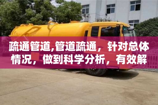 疏通管道,管道疏通，針對總體情況，做到科學分析，有效解決問題