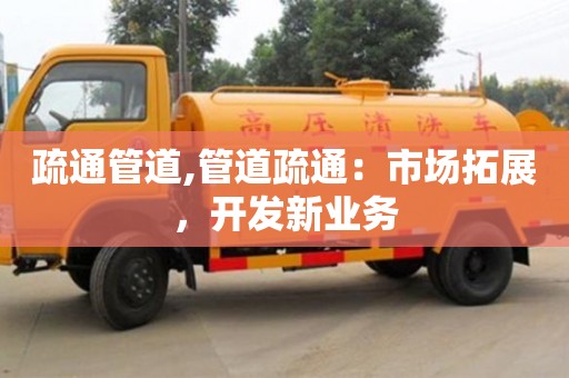 重慶疏通管道,管道疏通：市場拓展，開發(fā)新業(yè)務