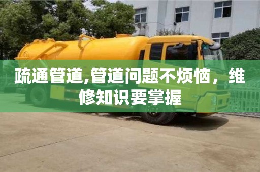 疏通管道,管道問題不煩惱，維修知識要掌握