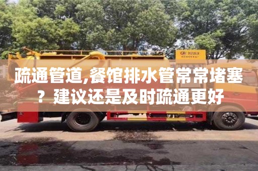廈門疏通管道,餐館排水管常常堵塞？建議還是及時疏通更好