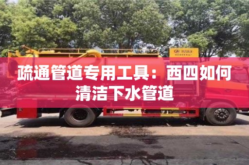 北京疏通管道專用工具：西四如何清潔下水管道