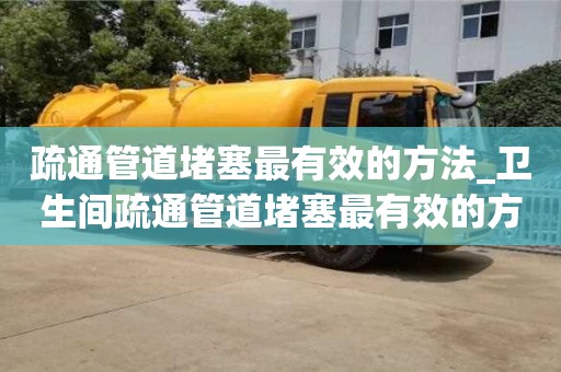 北京疏通管道堵塞最有效的方法_衛生間疏通管道堵塞最有效的方法