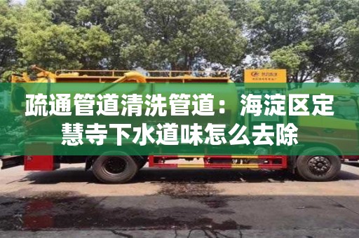 疏通管道清洗管道：海淀區(qū)定慧寺下水道味怎么去除