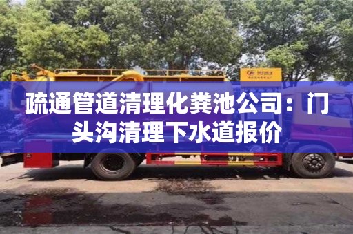紹興疏通管道清理化糞池公司：門頭溝清理下水道報價