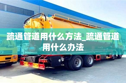 疏通管道用什么方法_疏通管道用什么辦法