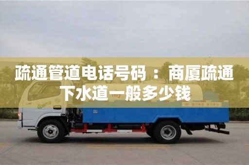 北京疏通管道電話號碼 ：商廈疏通下水道一般多少錢