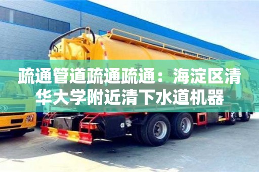 北京疏通管道疏通疏通：海淀區清華大學附近清下水道機器