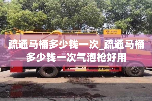 疏通馬桶多少錢一次_疏通馬桶多少錢一次氣泡槍好用