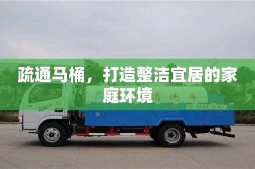 北京疏通馬桶，打造整潔宜居的家庭環境