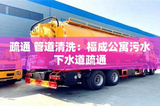 重慶疏通 管道清洗：福成公寓污水下水道疏通