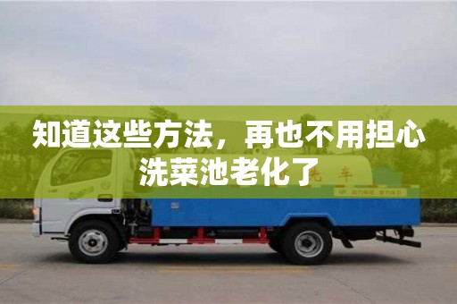 北京知道這些方法，再也不用擔心洗菜池老化了