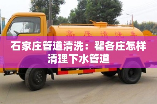 北京石家莊管道清洗：翟各莊怎樣清理下水管道