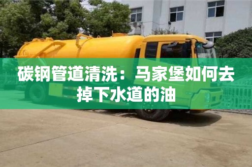 碳鋼管道清洗：馬家堡如何去掉下水道的油