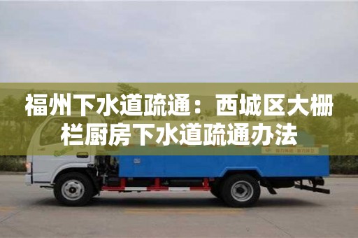 福州下水道疏通：西城區(qū)大柵欄廚房下水道疏通辦法