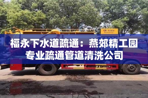北京福永下水道疏通：燕郊精工園專業疏通管道清洗公司