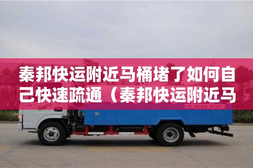 秦邦快運附近馬桶堵了如何自己快速疏通（秦邦快運附近馬桶堵了如何自己快速疏通）