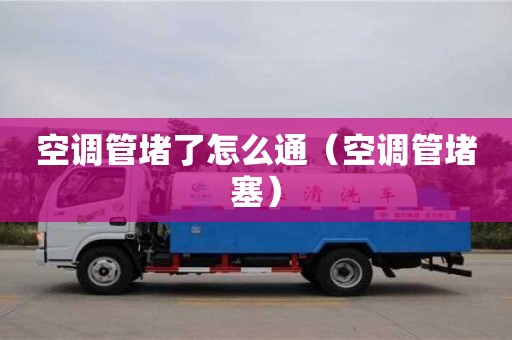 重慶空調管堵了怎么通（空調管堵塞）