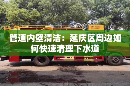 紹興管道內壁清潔：延慶區周邊如何快速清理下水道