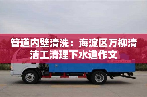 紹興管道內壁清洗：海淀區萬柳清潔工清理下水道作文