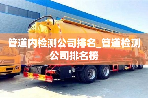 北京管道內(nèi)檢測公司排名_管道檢測公司排名榜