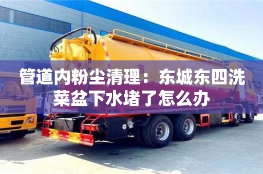 北京管道內粉塵清理：東城東四洗菜盆下水堵了怎么辦