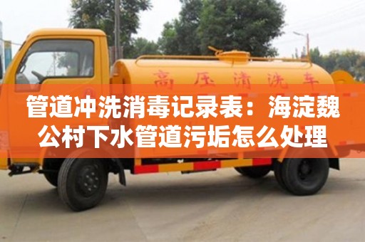 管道沖洗消毒記錄表：海淀魏公村下水管道污垢怎么處理