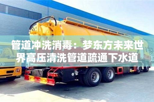 重慶管道沖洗消毒：夢東方未來世界高壓清洗管道疏通下水道