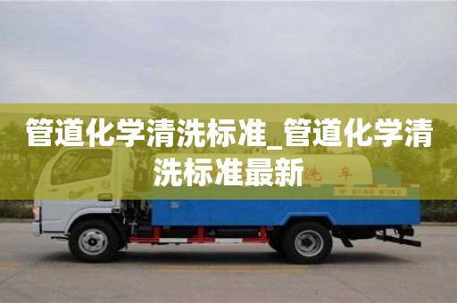 石家莊管道化學(xué)清洗標(biāo)準(zhǔn)_管道化學(xué)清洗標(biāo)準(zhǔn)最新
