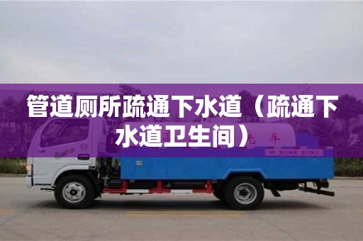 管道廁所疏通下水道（疏通下水道衛(wèi)生間）