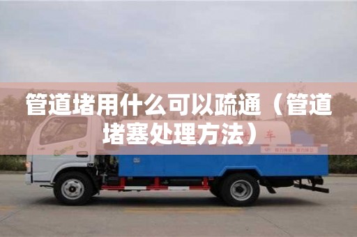 蘇州管道堵用什么可以疏通（管道堵塞處理方法）