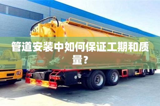 重慶管道安裝中如何保證工期和質量？