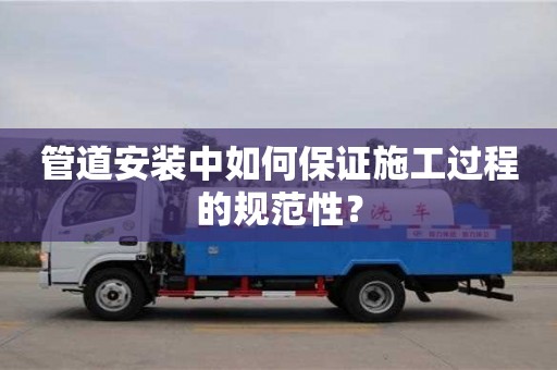 管道安裝中如何保證施工過程的規范性? 管道安裝中如何保證施工過程的規范性?