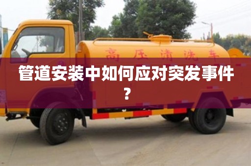 重慶管道安裝中如何應(yīng)對突發(fā)事件？