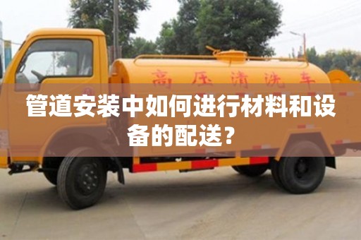 北京管道安裝中如何進行材料和設備的配送？