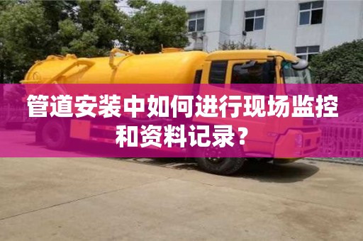 重慶管道安裝中如何進行現場監控和資料記錄？