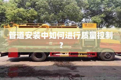 重慶管道安裝中如何進行質量控制？